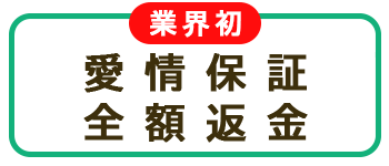業界初!愛情保証・全額返金