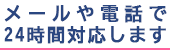 メールや電話での24時間対応