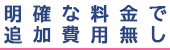 明確な料金で追加費用なし